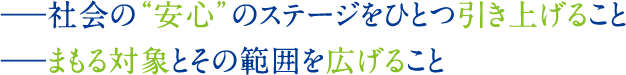 ―社会の“安心”のステージをひとつ引き上げること―まもる対象とその範囲を広げること