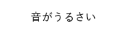 音がうるさい