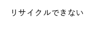 リサイクルできない